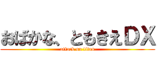 おばかな、ともきえＤＸ (attack on titan)