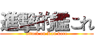 進擊的艦これ (attack on Kan kore)