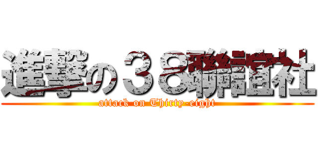 進撃の３８聯誼社 (attack on Thirty-eight)