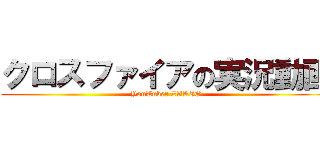 クロスファイアの実況動画 (YouTuber ZAKIO)