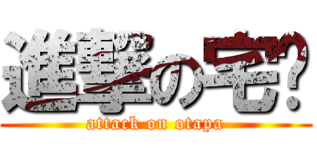 進撃の宅爸 (attack on otapa)