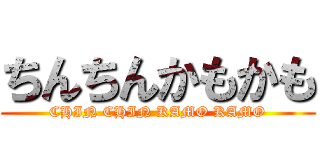 ちんちんかもかも (CHIN CHIN KAMO KAMO)