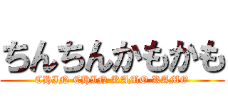 ちんちんかもかも (CHIN CHIN KAMO KAMO)