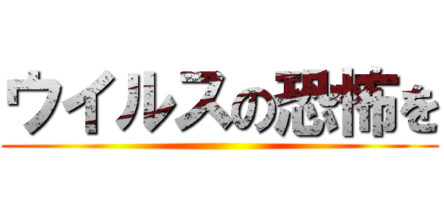 ウイルスの恐怖を ()