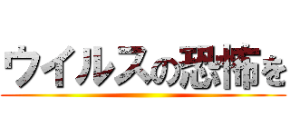 ウイルスの恐怖を ()