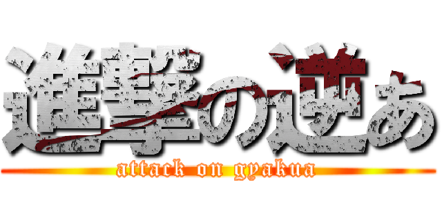 進撃の逆あ (attack on gyakua)