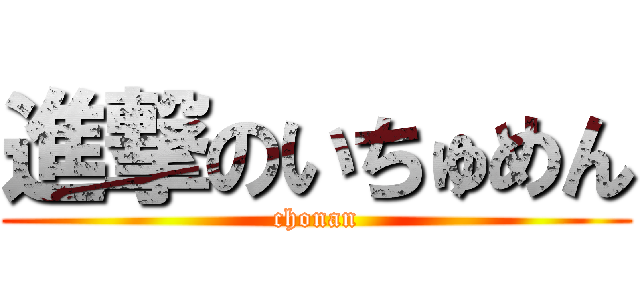 進撃のいちゅめん (chonan)