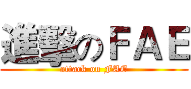 進擊のＦＡＥ (attack on FAE)