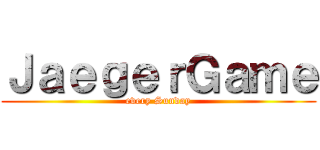 ＪａｅｇｅｒＧａｍｅ (every Sunday)