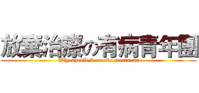 放棄治療の有病青年團 (Why should I receive treatment)