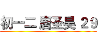 初一二 唐圣昊 ２９ ()