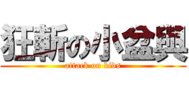 狂斬の小盆與 (attack on kids)