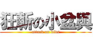 狂斬の小盆與 (attack on kids)