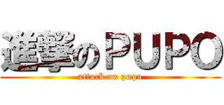 進撃のＰＵＰＯ (attack on pupo)