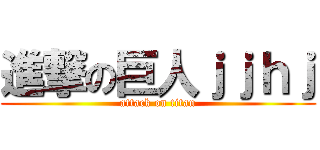 進撃の巨人ｊｊｈｊ (attack on titan)
