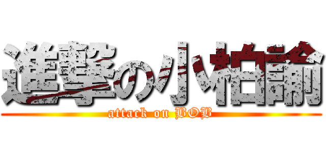 進撃の小柏諭 (attack on BOB)