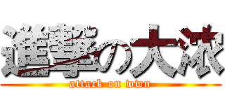進撃の大浓 (attack on wwn)