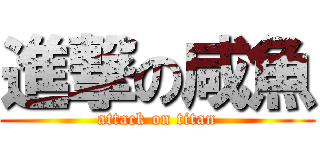 進撃の咸魚 (attack on titan)