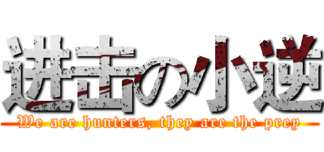 进击の小逆 (We are hunters, they are the prey)