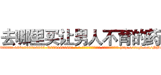 去哪里买让男人不育的药 (去哪里买让男人不育的药【电-186x2687x6963-Q278180069元-吉-药-业】我们做的是长期生意,靠的是老客户长期支持 http://sngk.net/NBcGqi
)