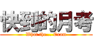快到的月考 (What the... Exam)