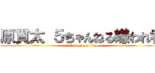 原貫太 ５ちゃんねる嫌われ者 (スレッドattack on titan)