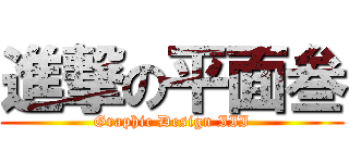 進撃の平面叁 (Graphic Design III)