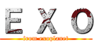 Ｅ Ｘ Ｏ (from exoplanet)