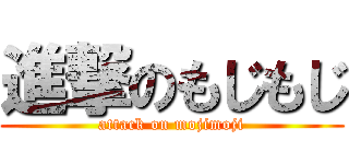 進撃のもじもじ (attack on mojimoji)