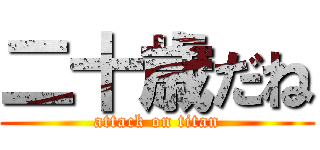 二十歳だね (attack on titan)