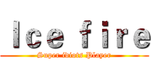 Ｉｃｅ ｆｉｒｅ (Super idiots Player)