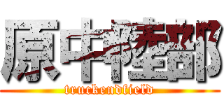 原中陸部 (truckendfield)