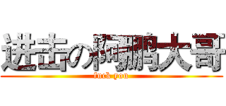 进击の阿鹏大哥 (fuck you)