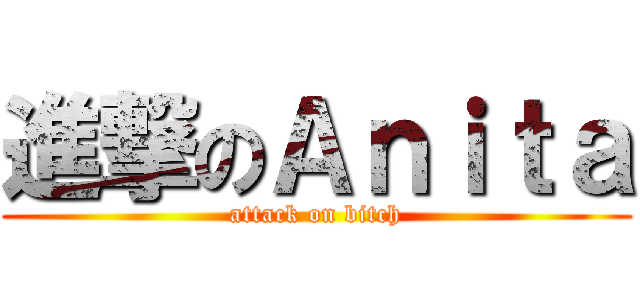 進撃のＡｎｉｔａ (attack on bitch)