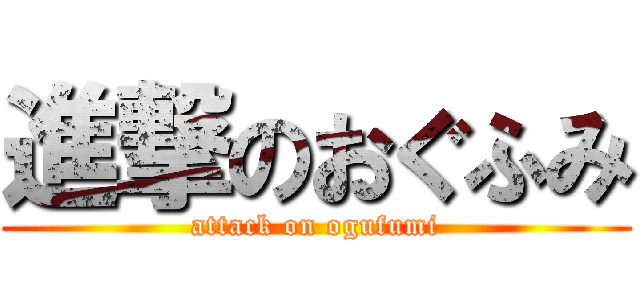 進撃のおぐふみ (attack on ogufumi)