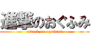 進撃のおぐふみ (attack on ogufumi)