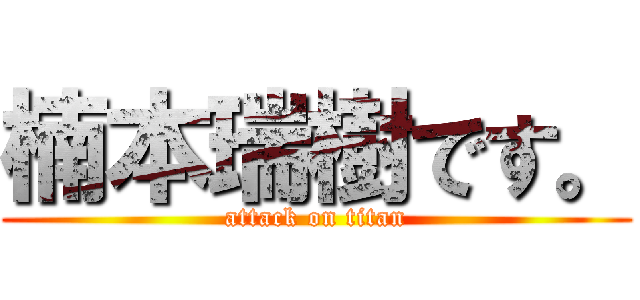 楠本瑞樹です。 (attack on titan)