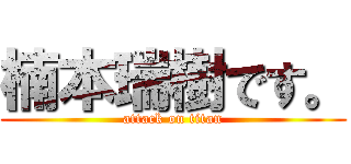 楠本瑞樹です。 (attack on titan)