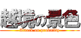 越境の景色 (Attack on probailty)