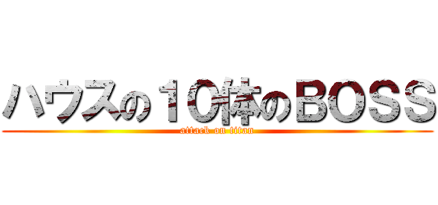 ハウスの１０体のＢＯＳＳ (attack on titan)