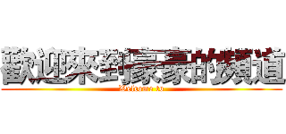 歡迎來到豪豪的頻道 (Welcome to)