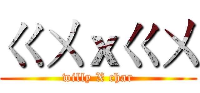 ㄍㄨｘㄍㄨ (willy X char)