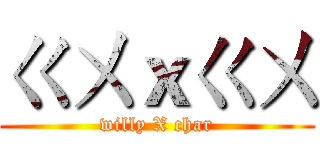 ㄍㄨｘㄍㄨ (willy X char)