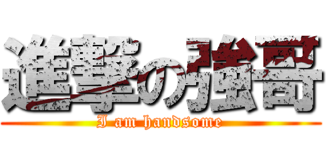 進撃の強哥 (I am handsome)