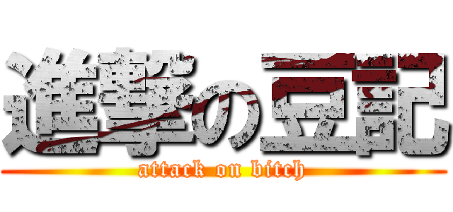 進撃の豆記 (attack on bitch)