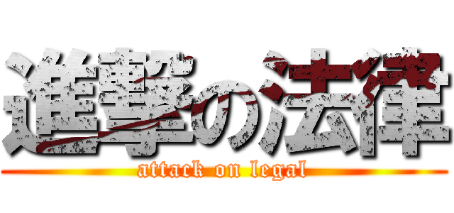 進撃の法律 (attack on legal)