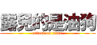 露兒的是油狗 (attack on titan)