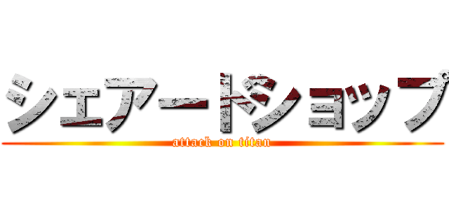 シェアードショップ (attack on titan)
