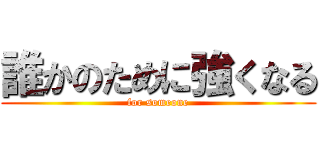 誰かのために強くなる (for someone)