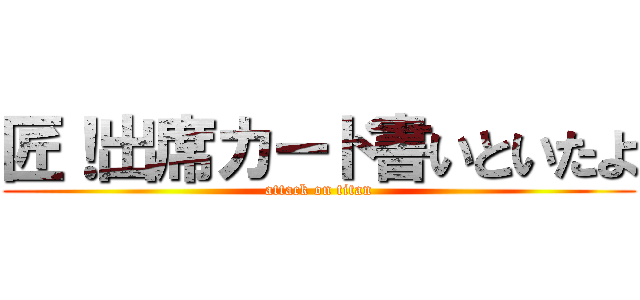 匠！出席カード書いといたよ (attack on titan)